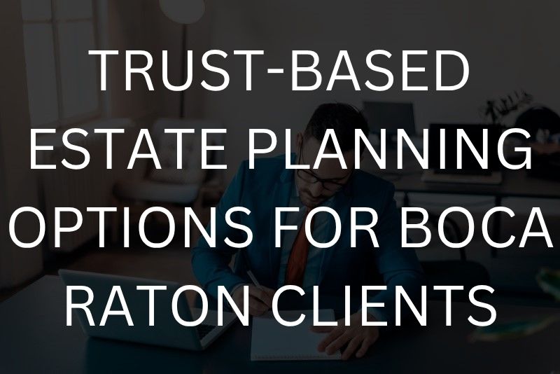 Trust-based estate planning options for Boca Raton clients